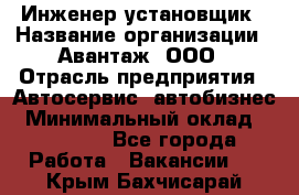 Инженер-установщик › Название организации ­ Авантаж, ООО › Отрасль предприятия ­ Автосервис, автобизнес › Минимальный оклад ­ 40 000 - Все города Работа » Вакансии   . Крым,Бахчисарай